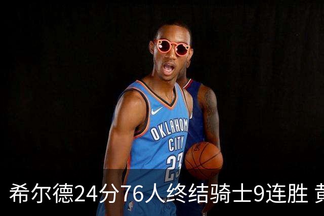 希尔德24分76人终结骑士9连胜 黄蜂力克步行者